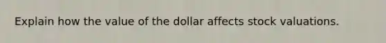 Explain how the value of the dollar affects stock valuations.