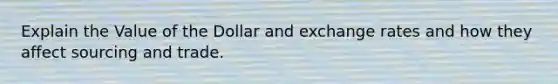 Explain the Value of the Dollar and exchange rates and how they affect sourcing and trade.