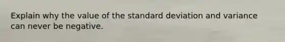 Explain why the value of the standard deviation and variance can never be negative.