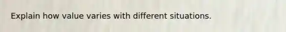 Explain how value varies with different situations.