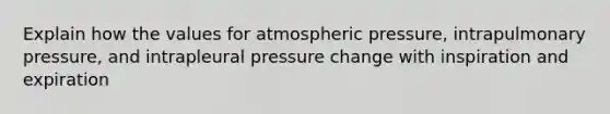 Explain how the values for atmospheric pressure, intrapulmonary pressure, and intrapleural pressure change with inspiration and expiration