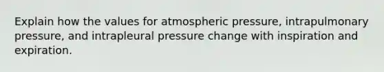 Explain how the values for atmospheric pressure, intrapulmonary pressure, and intrapleural pressure change with inspiration and expiration.