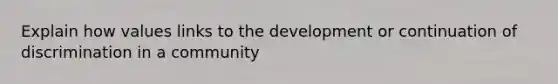 Explain how values links to the development or continuation of discrimination in a community