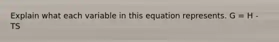 Explain what each variable in this equation represents. G = H - TS