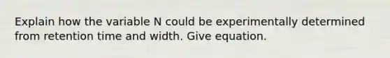 Explain how the variable N could be experimentally determined from retention time and width. Give equation.