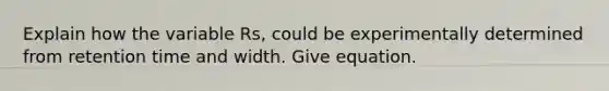 Explain how the variable Rs, could be experimentally determined from retention time and width. Give equation.