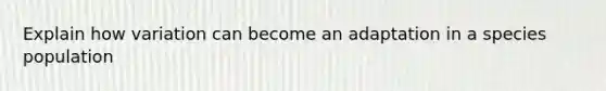 Explain how variation can become an adaptation in a species population