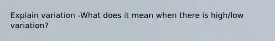 Explain variation -What does it mean when there is high/low variation?