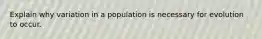 Explain why variation in a population is necessary for evolution to occur.