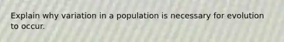 Explain why variation in a population is necessary for evolution to occur.