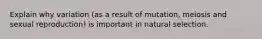 Explain why variation (as a result of mutation, meiosis and sexual reproduction) is important in natural selection.