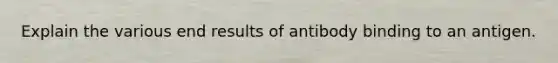 Explain the various end results of antibody binding to an antigen.