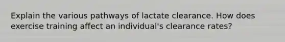 Explain the various pathways of lactate clearance. How does exercise training affect an individual's clearance rates?