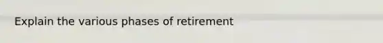 Explain the various phases of retirement