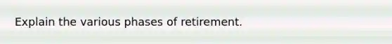 Explain the various phases of retirement.