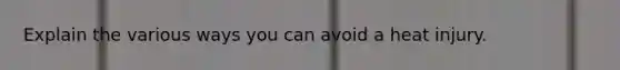 Explain the various ways you can avoid a heat injury.
