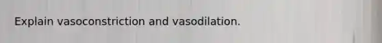 Explain vasoconstriction and vasodilation.