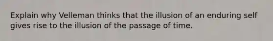 Explain why Velleman thinks that the illusion of an enduring self gives rise to the illusion of the passage of time.