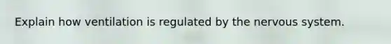 Explain how ventilation is regulated by the nervous system.