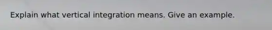 Explain what vertical integration means. Give an example.​