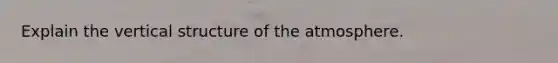 Explain the vertical structure of the atmosphere.