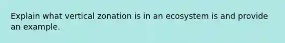 Explain what vertical zonation is in an ecosystem is and provide an example.