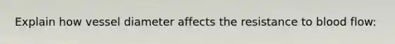 Explain how vessel diameter affects the resistance to blood flow: