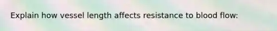 Explain how vessel length affects resistance to blood flow: