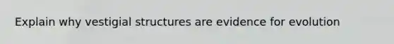 Explain why vestigial structures are <a href='https://www.questionai.com/knowledge/kl4L0eHhUT-evidence-for-evolution' class='anchor-knowledge'>evidence for evolution</a>