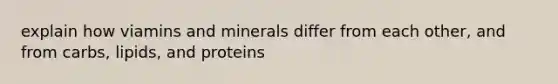 explain how viamins and minerals differ from each other, and from carbs, lipids, and proteins