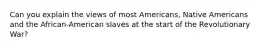 Can you explain the views of most Americans, Native Americans and the African-American slaves at the start of the Revolutionary War?