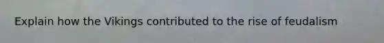 Explain how the Vikings contributed to the rise of feudalism