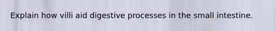Explain how villi aid digestive processes in the small intestine.