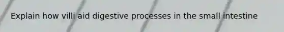 Explain how villi aid digestive processes in the small intestine