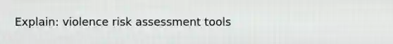 Explain: violence risk assessment tools