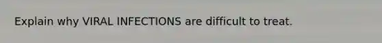 Explain why VIRAL INFECTIONS are difficult to treat.