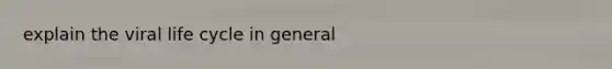 explain the viral life cycle in general