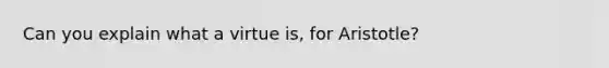 Can you explain what a virtue is, for Aristotle?