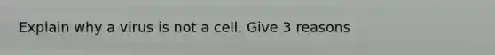 Explain why a virus is not a cell. Give 3 reasons