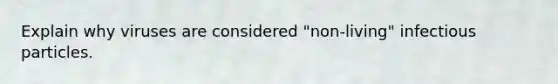 Explain why viruses are considered "non-living" infectious particles.