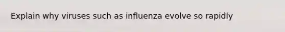 Explain why viruses such as influenza evolve so rapidly