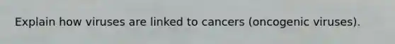 Explain how viruses are linked to cancers (oncogenic viruses).