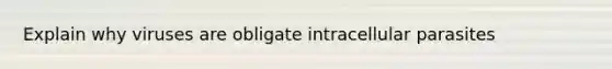 Explain why viruses are obligate intracellular parasites