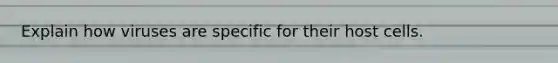 Explain how viruses are specific for their host cells.