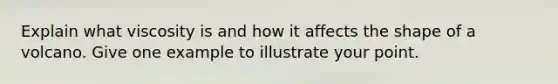 Explain what viscosity is and how it affects the shape of a volcano. Give one example to illustrate your point.
