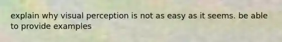 explain why <a href='https://www.questionai.com/knowledge/kOvDCvUqGn-visual-perception' class='anchor-knowledge'>visual perception</a> is not as easy as it seems. be able to provide examples