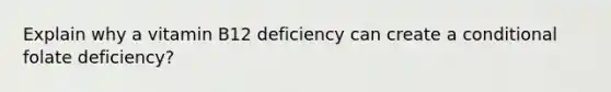 Explain why a vitamin B12 deficiency can create a conditional folate deficiency?