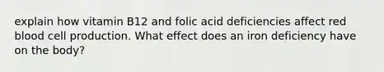 explain how vitamin B12 and folic acid deficiencies affect red blood cell production. What effect does an iron deficiency have on the body?