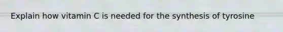 Explain how vitamin C is needed for the synthesis of tyrosine