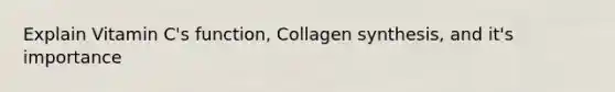 Explain Vitamin C's function, Collagen synthesis, and it's importance